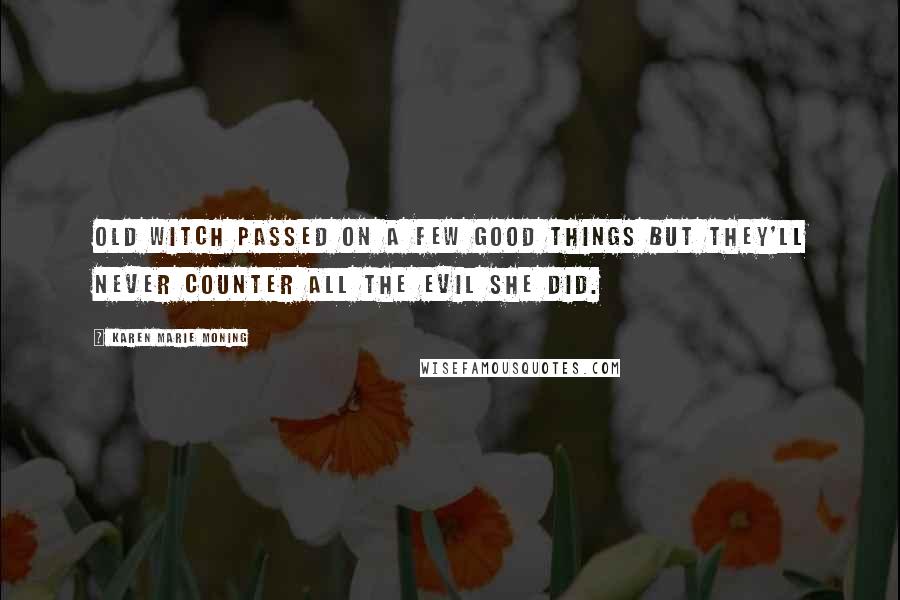 Karen Marie Moning Quotes: Old witch passed on a few good things but they'll never counter all the evil she did.