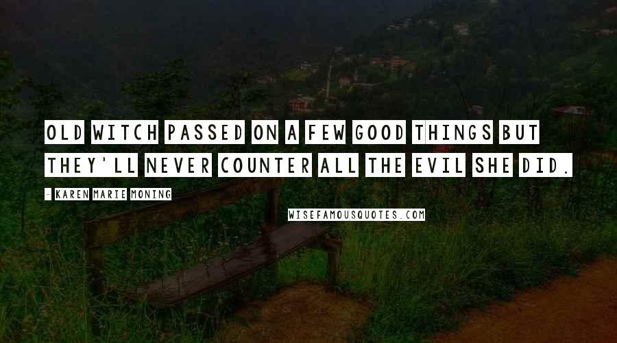 Karen Marie Moning Quotes: Old witch passed on a few good things but they'll never counter all the evil she did.