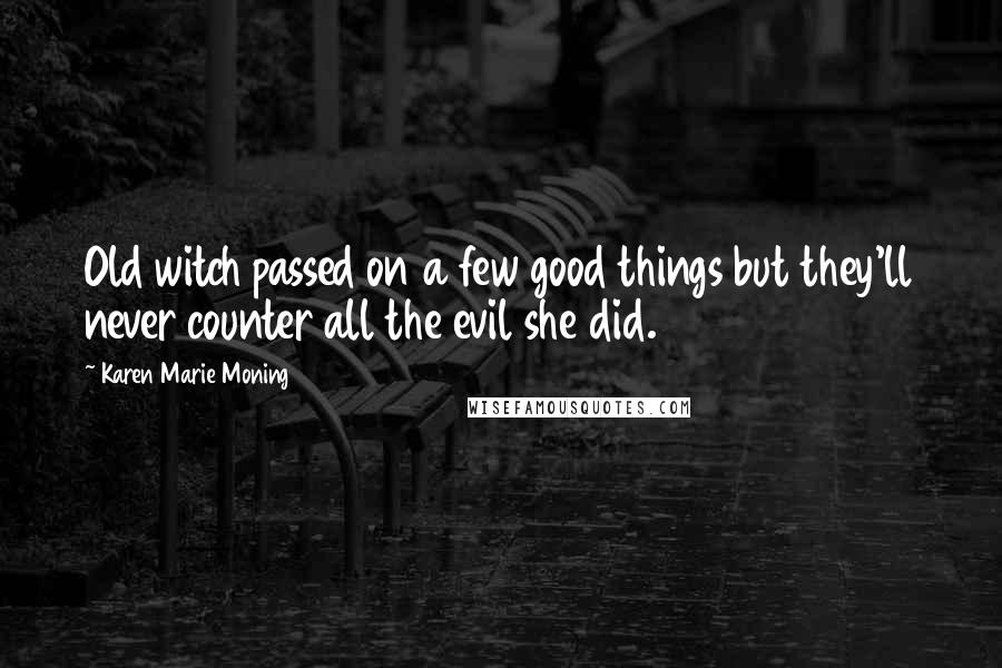 Karen Marie Moning Quotes: Old witch passed on a few good things but they'll never counter all the evil she did.