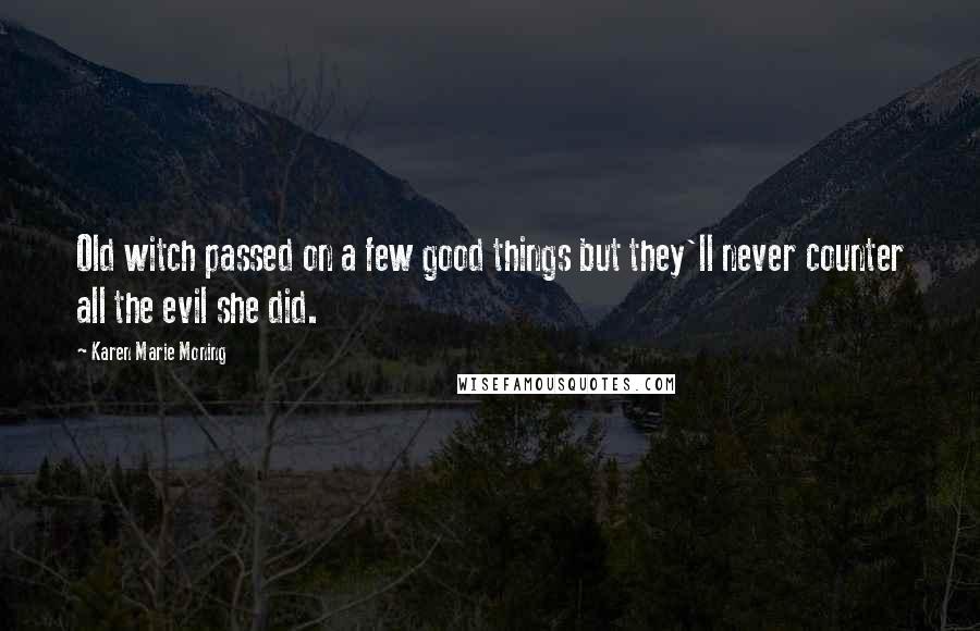 Karen Marie Moning Quotes: Old witch passed on a few good things but they'll never counter all the evil she did.