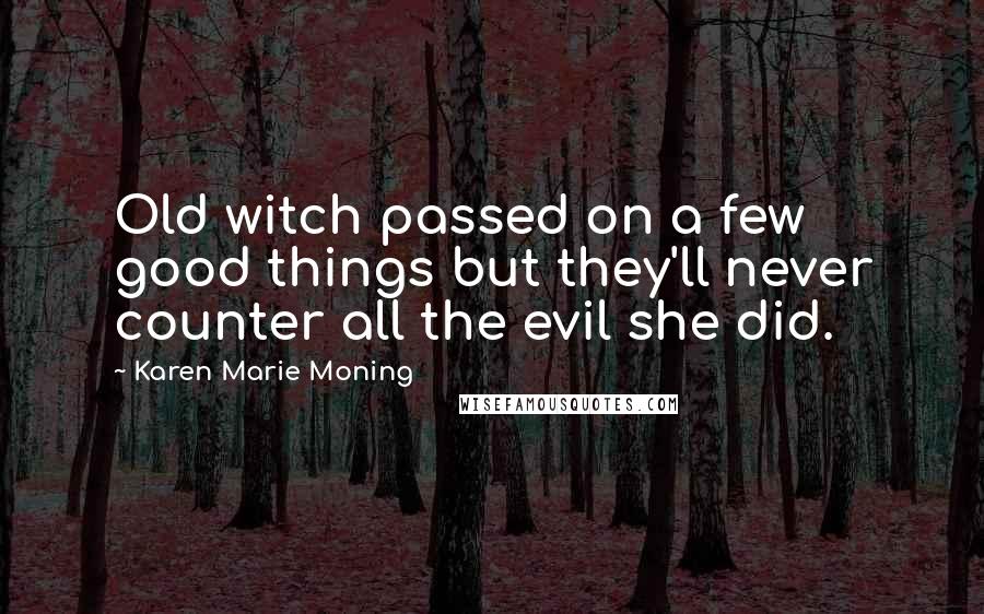 Karen Marie Moning Quotes: Old witch passed on a few good things but they'll never counter all the evil she did.