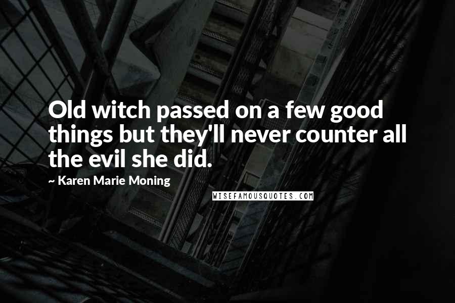 Karen Marie Moning Quotes: Old witch passed on a few good things but they'll never counter all the evil she did.