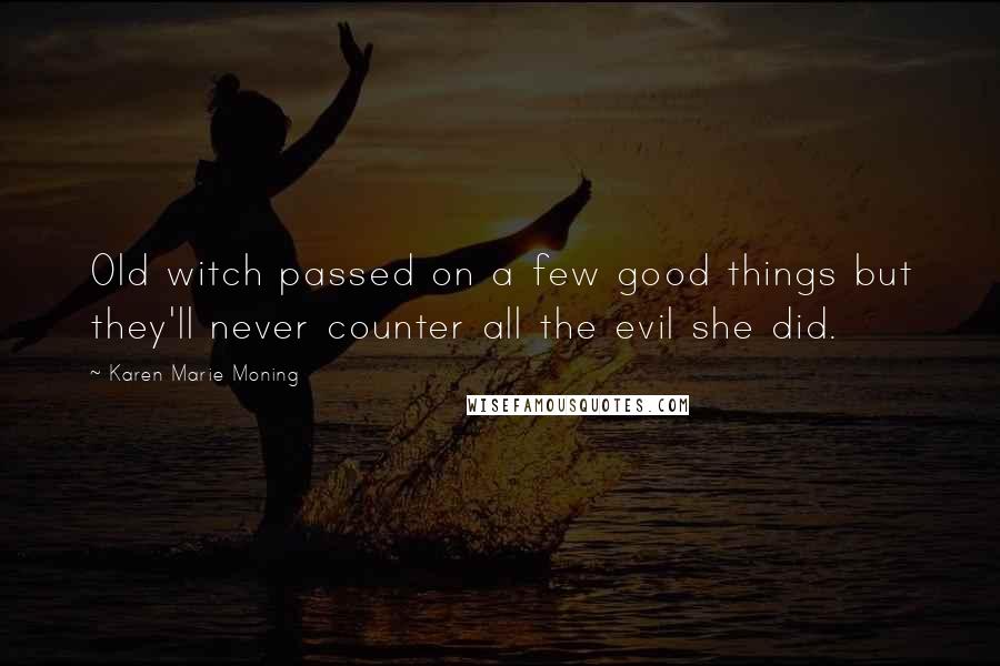 Karen Marie Moning Quotes: Old witch passed on a few good things but they'll never counter all the evil she did.