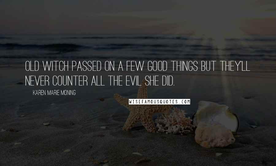 Karen Marie Moning Quotes: Old witch passed on a few good things but they'll never counter all the evil she did.