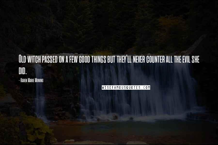 Karen Marie Moning Quotes: Old witch passed on a few good things but they'll never counter all the evil she did.