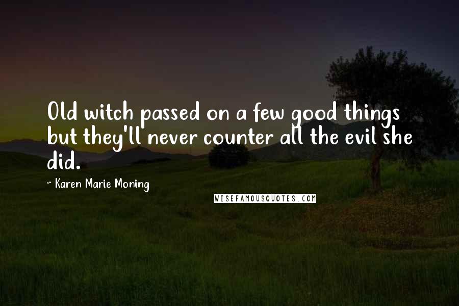 Karen Marie Moning Quotes: Old witch passed on a few good things but they'll never counter all the evil she did.