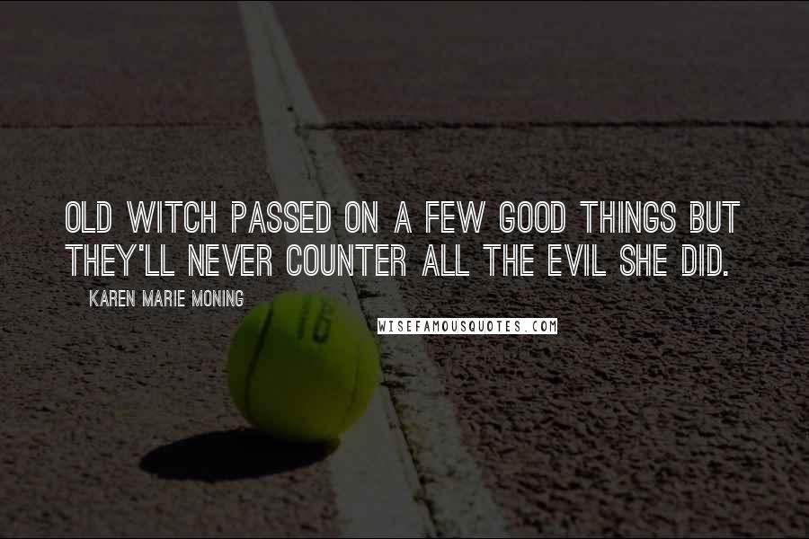 Karen Marie Moning Quotes: Old witch passed on a few good things but they'll never counter all the evil she did.