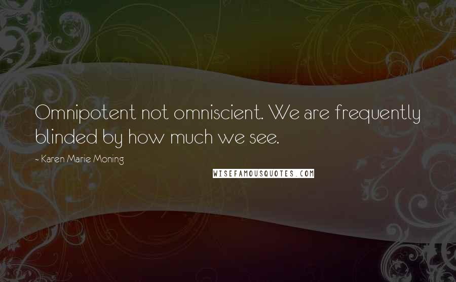 Karen Marie Moning Quotes: Omnipotent not omniscient. We are frequently blinded by how much we see.