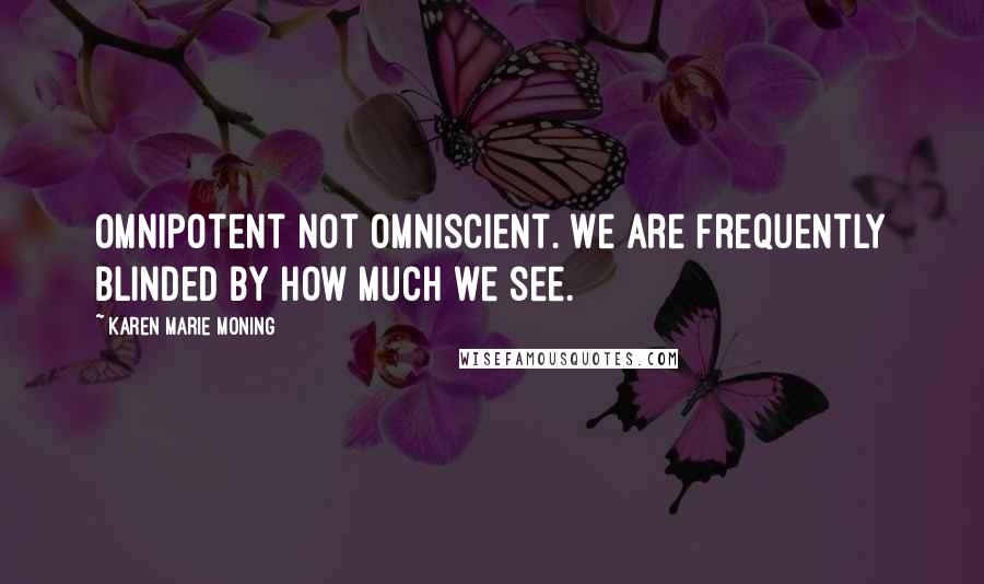 Karen Marie Moning Quotes: Omnipotent not omniscient. We are frequently blinded by how much we see.