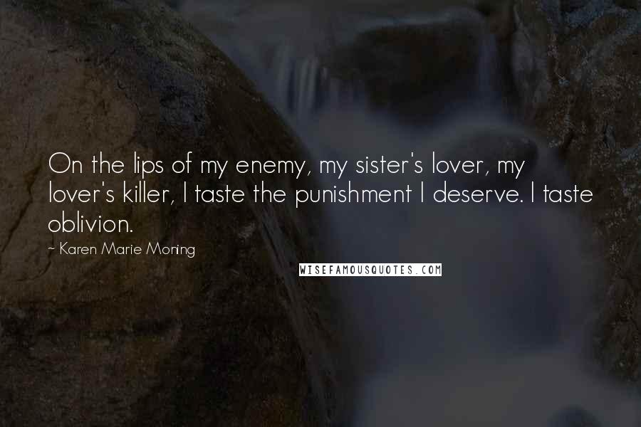 Karen Marie Moning Quotes: On the lips of my enemy, my sister's lover, my lover's killer, I taste the punishment I deserve. I taste oblivion.