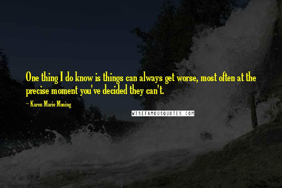 Karen Marie Moning Quotes: One thing I do know is things can always get worse, most often at the precise moment you've decided they can't.