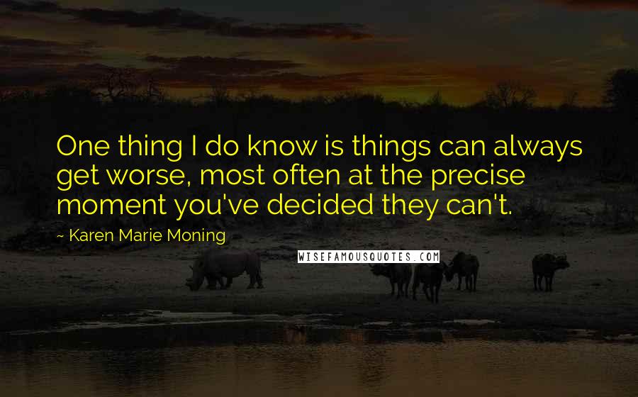 Karen Marie Moning Quotes: One thing I do know is things can always get worse, most often at the precise moment you've decided they can't.