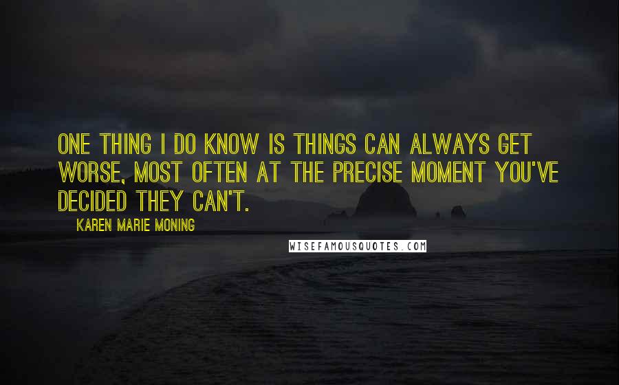 Karen Marie Moning Quotes: One thing I do know is things can always get worse, most often at the precise moment you've decided they can't.