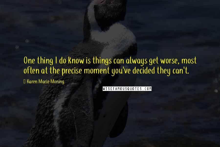 Karen Marie Moning Quotes: One thing I do know is things can always get worse, most often at the precise moment you've decided they can't.