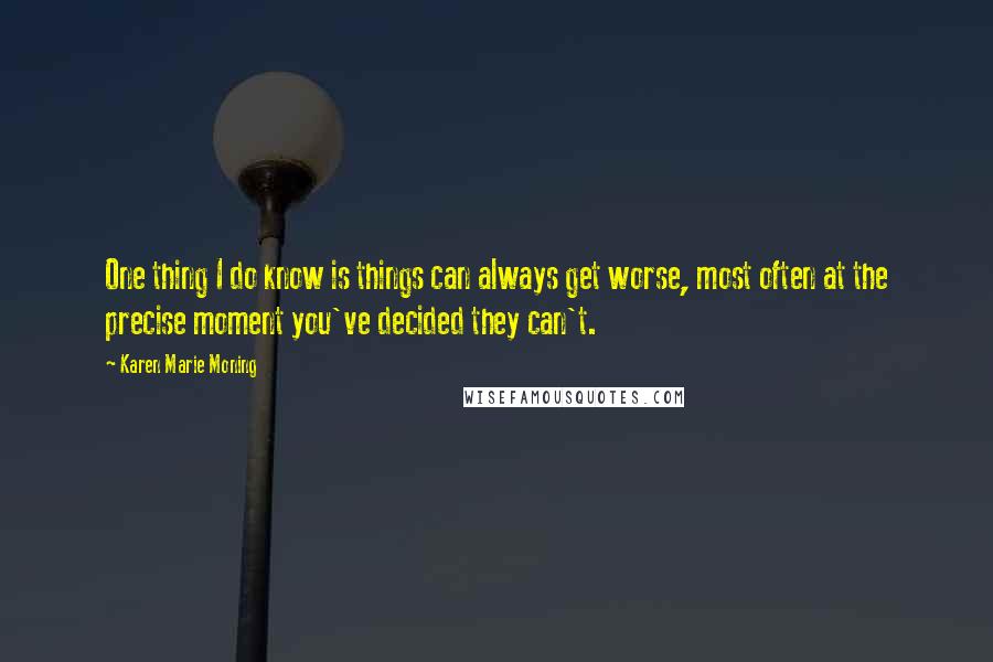 Karen Marie Moning Quotes: One thing I do know is things can always get worse, most often at the precise moment you've decided they can't.