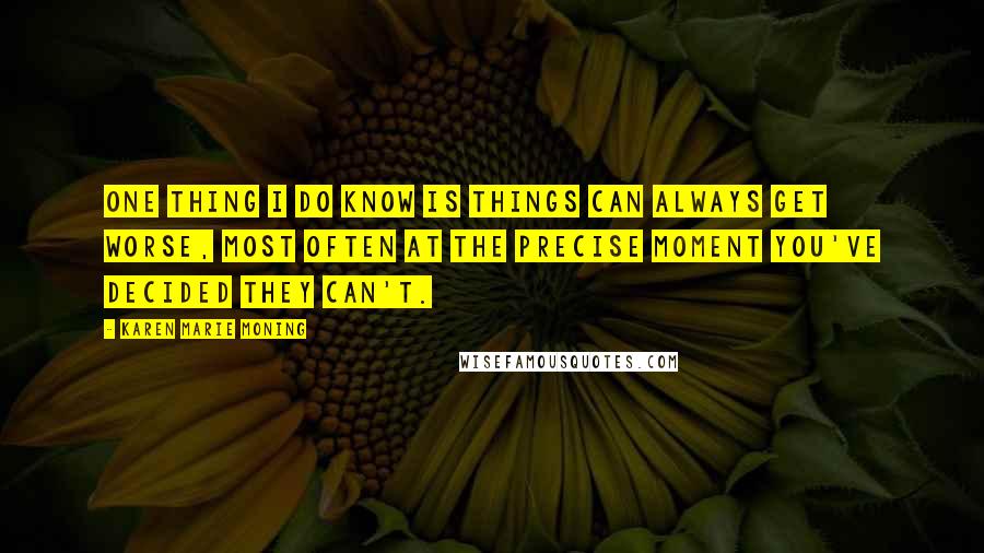 Karen Marie Moning Quotes: One thing I do know is things can always get worse, most often at the precise moment you've decided they can't.