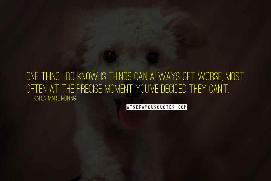 Karen Marie Moning Quotes: One thing I do know is things can always get worse, most often at the precise moment you've decided they can't.