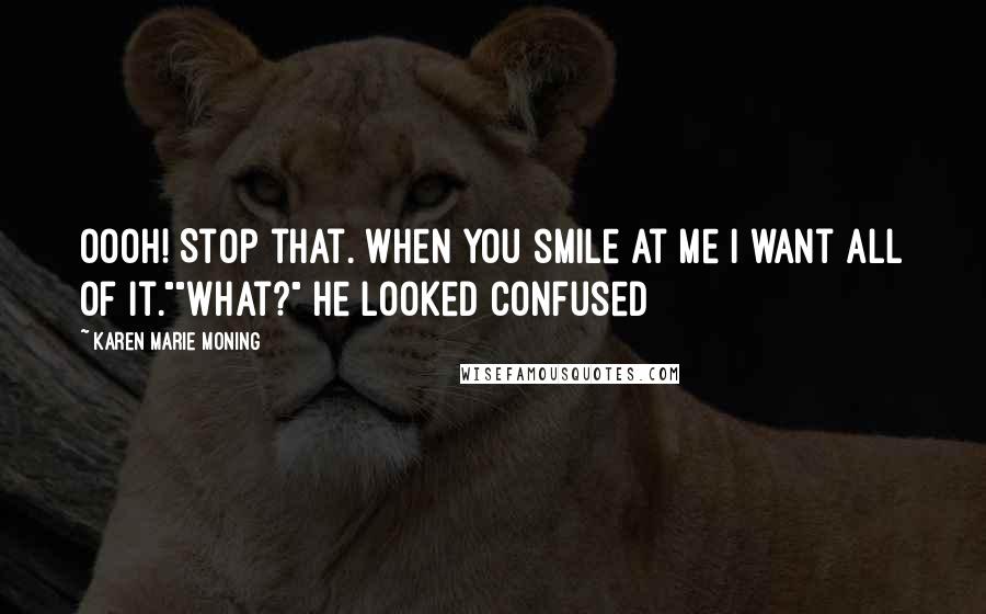 Karen Marie Moning Quotes: Oooh! Stop that. When you smile at me I want all of it.""What?" He looked confused