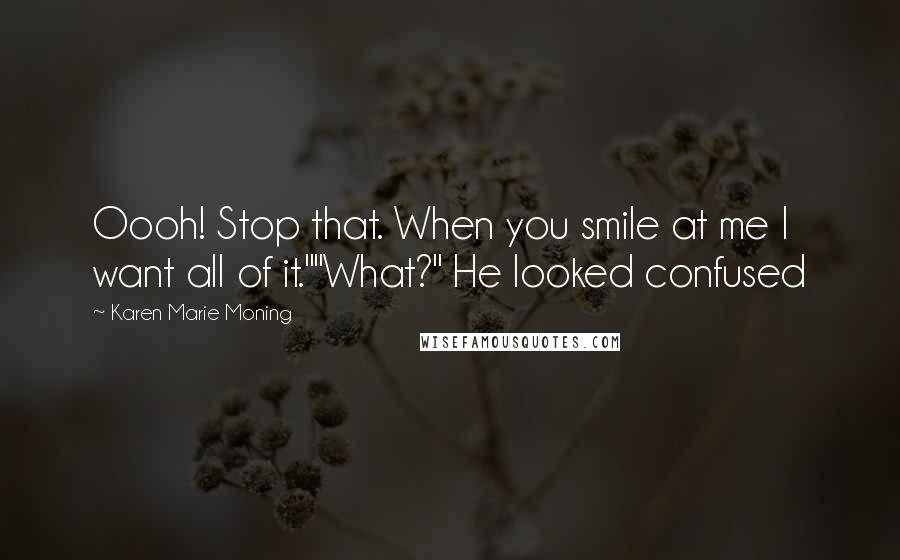 Karen Marie Moning Quotes: Oooh! Stop that. When you smile at me I want all of it.""What?" He looked confused