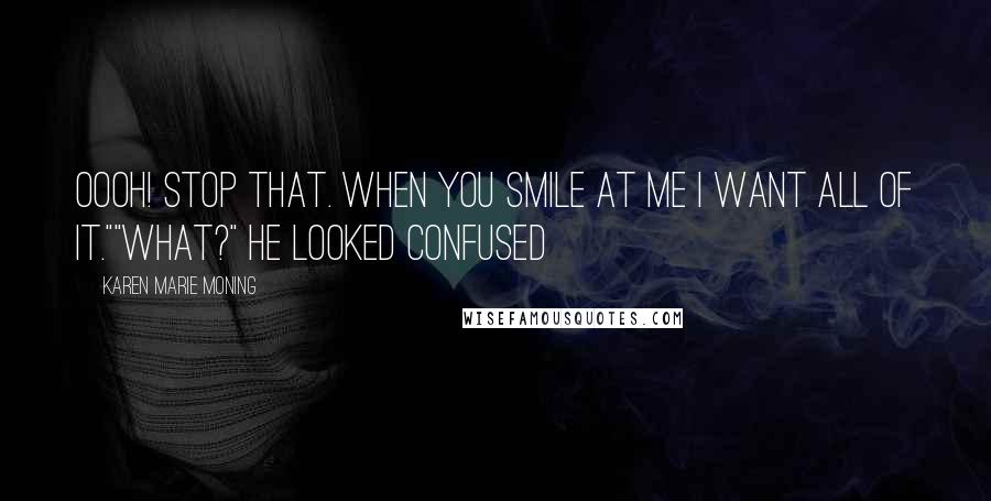 Karen Marie Moning Quotes: Oooh! Stop that. When you smile at me I want all of it.""What?" He looked confused