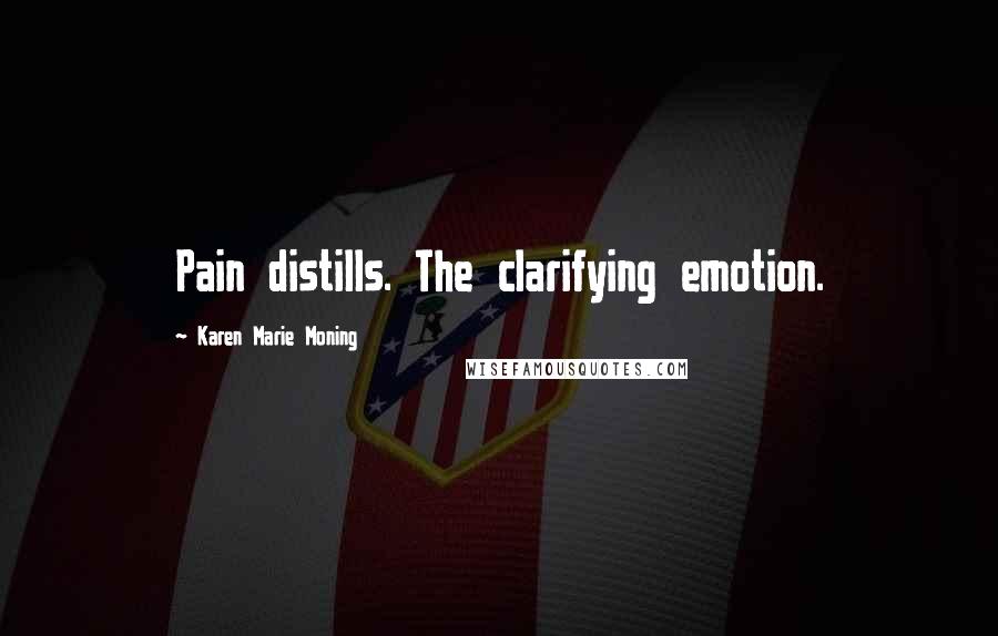 Karen Marie Moning Quotes: Pain distills. The clarifying emotion.