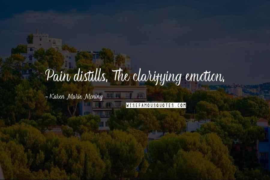 Karen Marie Moning Quotes: Pain distills. The clarifying emotion.