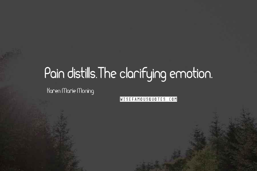 Karen Marie Moning Quotes: Pain distills. The clarifying emotion.