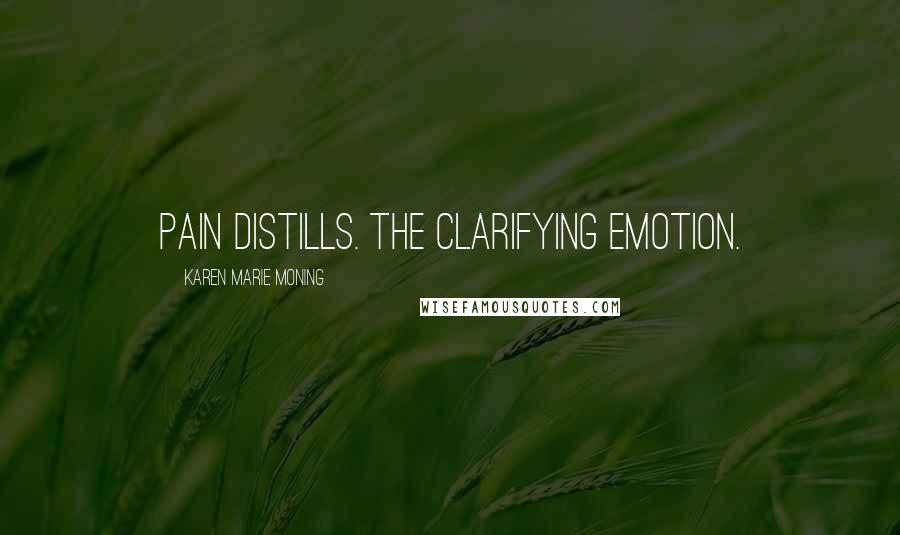 Karen Marie Moning Quotes: Pain distills. The clarifying emotion.