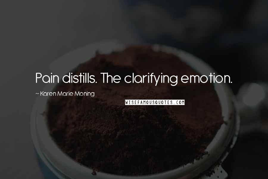 Karen Marie Moning Quotes: Pain distills. The clarifying emotion.