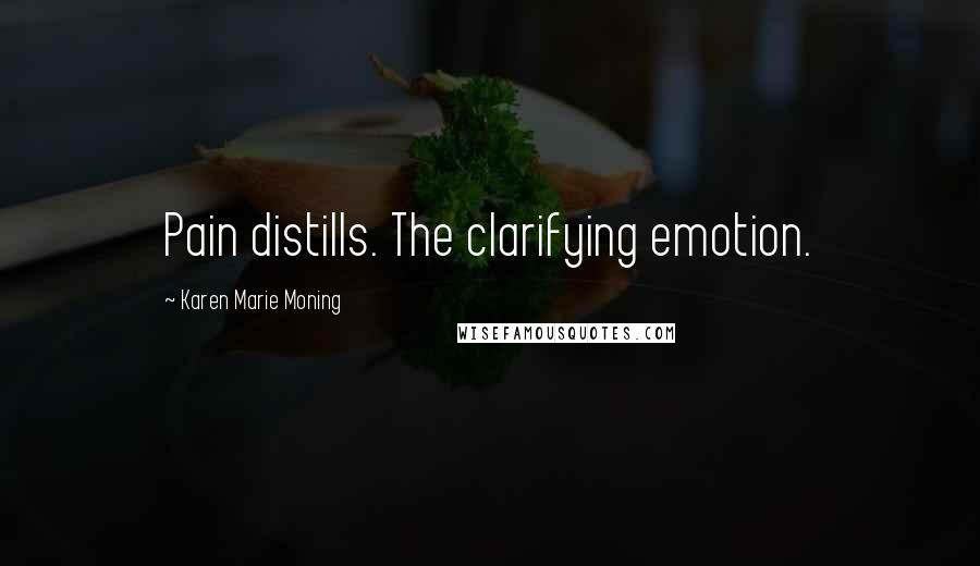 Karen Marie Moning Quotes: Pain distills. The clarifying emotion.