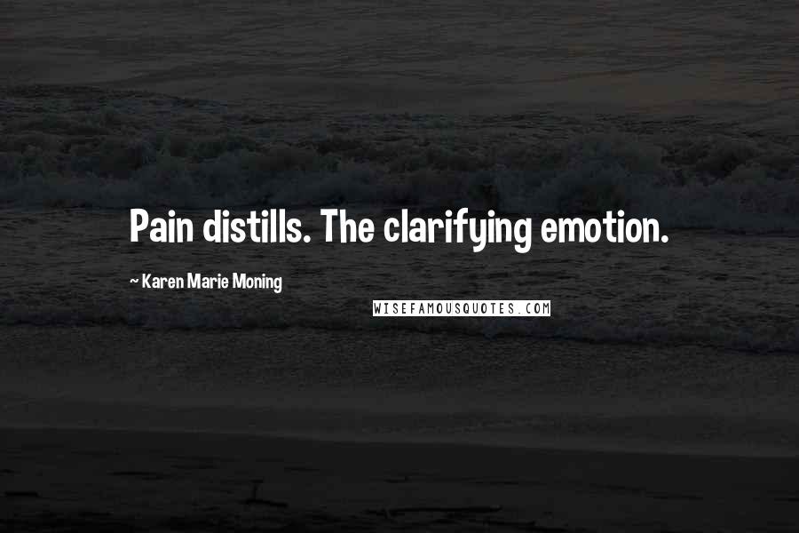 Karen Marie Moning Quotes: Pain distills. The clarifying emotion.