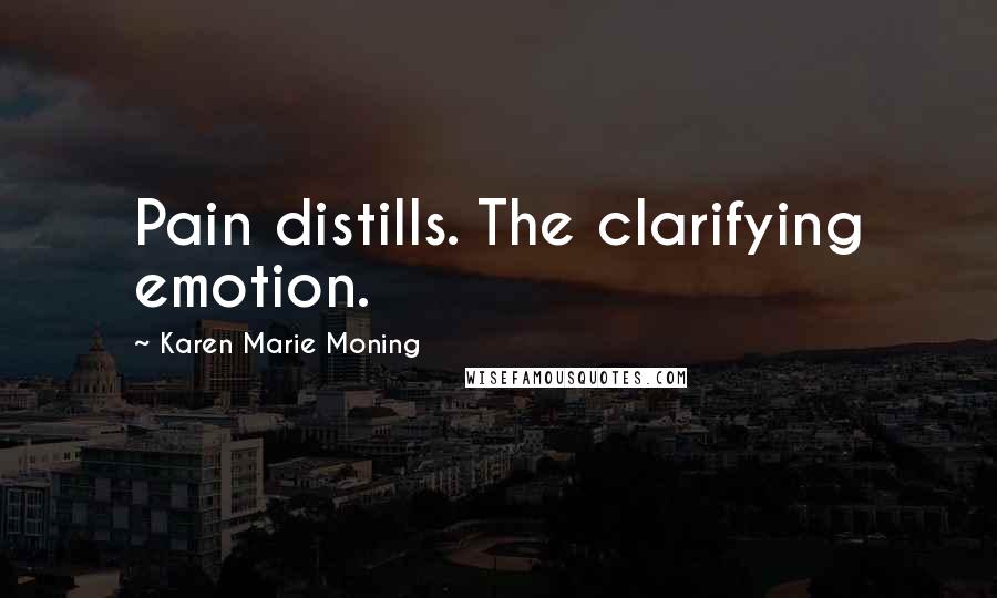 Karen Marie Moning Quotes: Pain distills. The clarifying emotion.