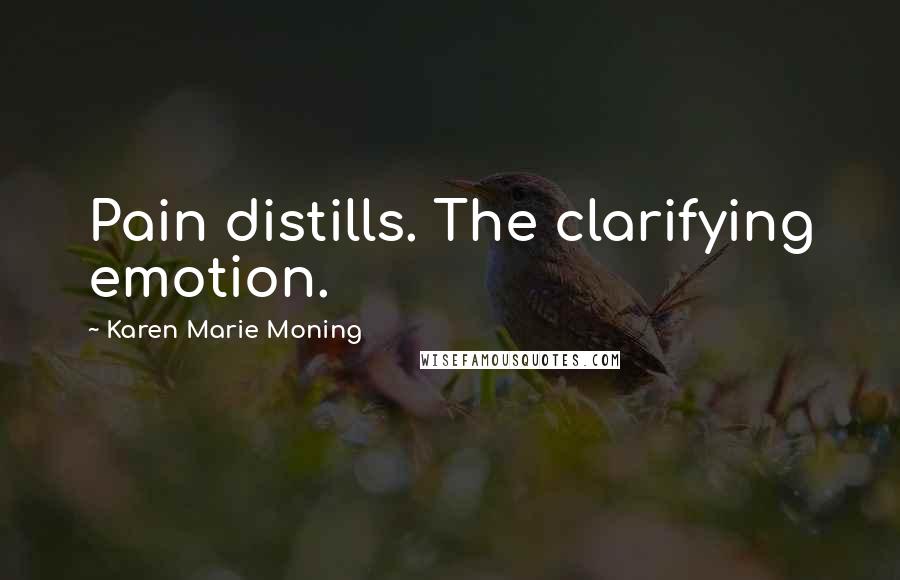 Karen Marie Moning Quotes: Pain distills. The clarifying emotion.