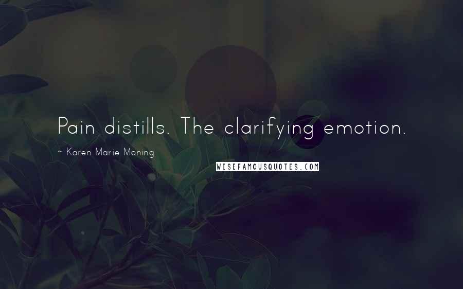 Karen Marie Moning Quotes: Pain distills. The clarifying emotion.