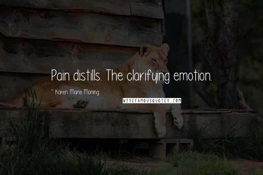 Karen Marie Moning Quotes: Pain distills. The clarifying emotion.