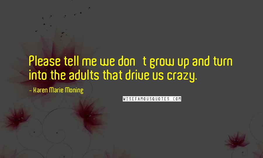 Karen Marie Moning Quotes: Please tell me we don't grow up and turn into the adults that drive us crazy.