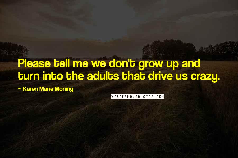 Karen Marie Moning Quotes: Please tell me we don't grow up and turn into the adults that drive us crazy.