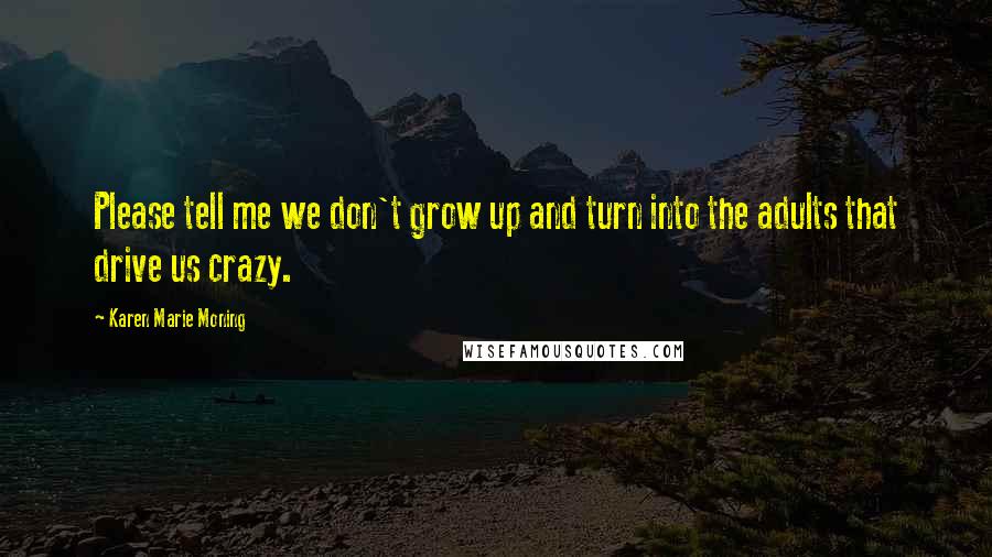 Karen Marie Moning Quotes: Please tell me we don't grow up and turn into the adults that drive us crazy.