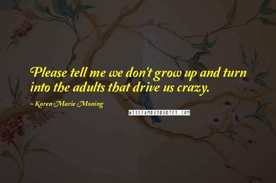 Karen Marie Moning Quotes: Please tell me we don't grow up and turn into the adults that drive us crazy.