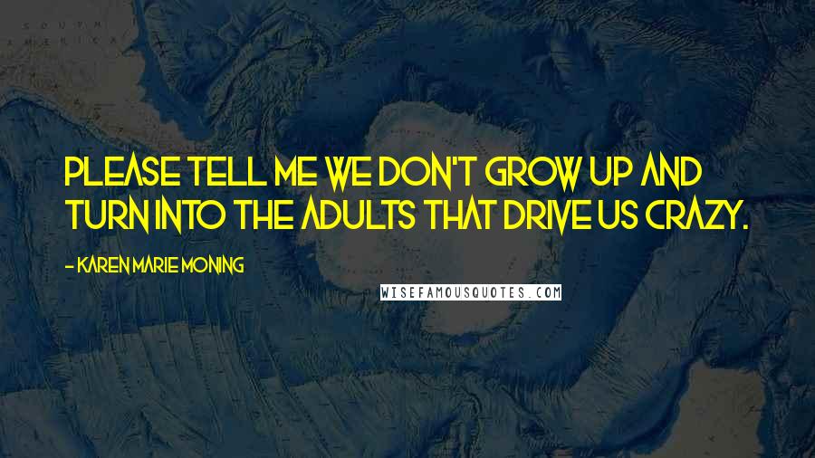 Karen Marie Moning Quotes: Please tell me we don't grow up and turn into the adults that drive us crazy.