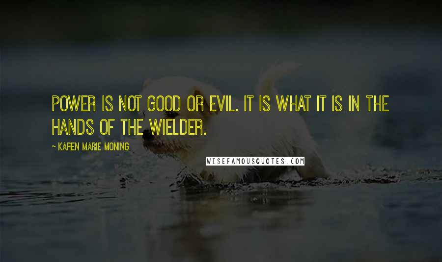 Karen Marie Moning Quotes: Power is not good or evil. It is what it is in the hands of the wielder.