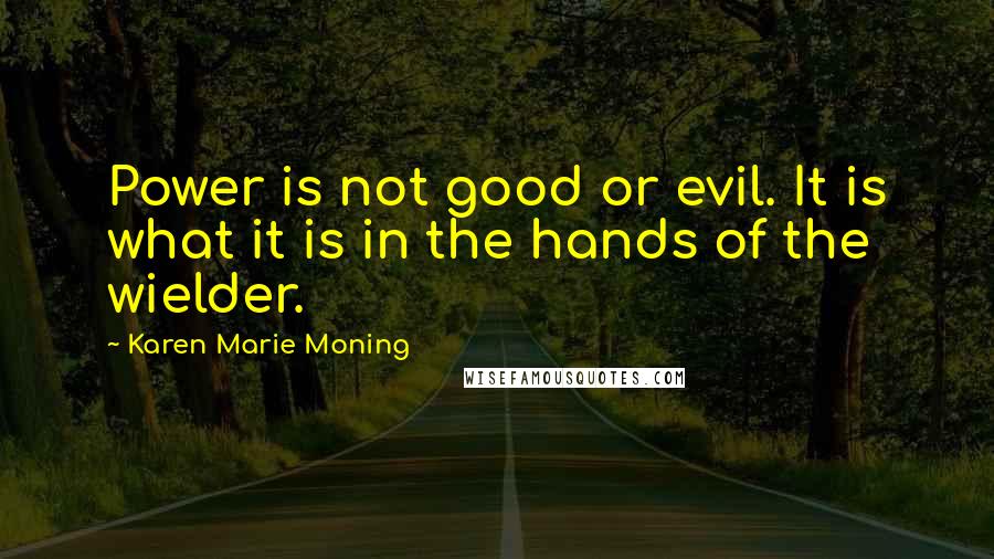 Karen Marie Moning Quotes: Power is not good or evil. It is what it is in the hands of the wielder.