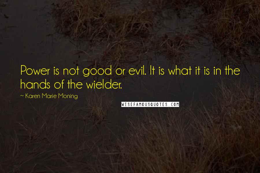 Karen Marie Moning Quotes: Power is not good or evil. It is what it is in the hands of the wielder.