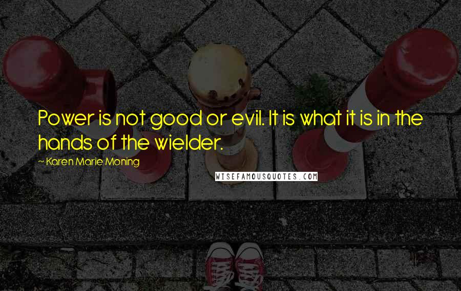 Karen Marie Moning Quotes: Power is not good or evil. It is what it is in the hands of the wielder.