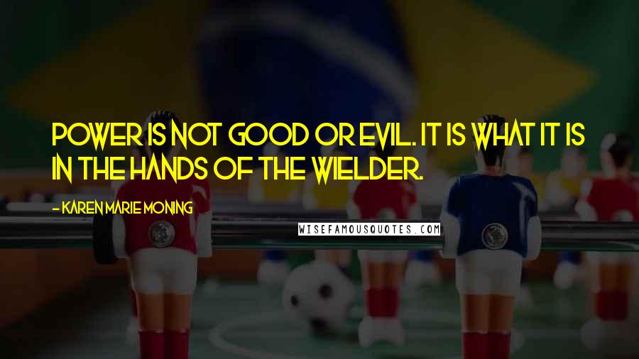 Karen Marie Moning Quotes: Power is not good or evil. It is what it is in the hands of the wielder.