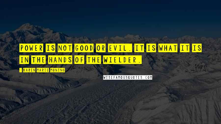 Karen Marie Moning Quotes: Power is not good or evil. It is what it is in the hands of the wielder.