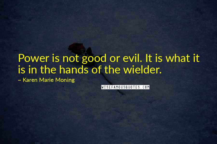 Karen Marie Moning Quotes: Power is not good or evil. It is what it is in the hands of the wielder.