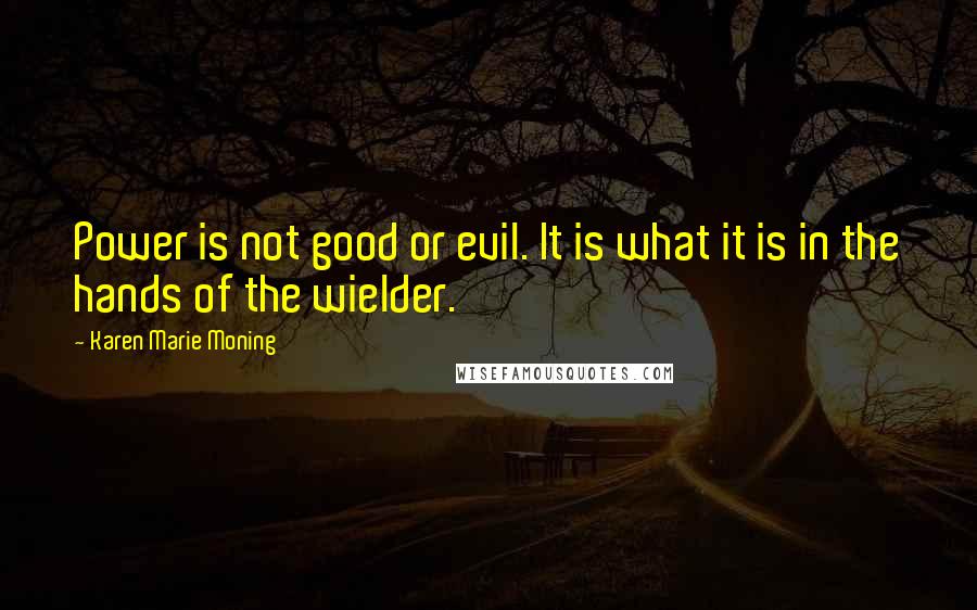 Karen Marie Moning Quotes: Power is not good or evil. It is what it is in the hands of the wielder.