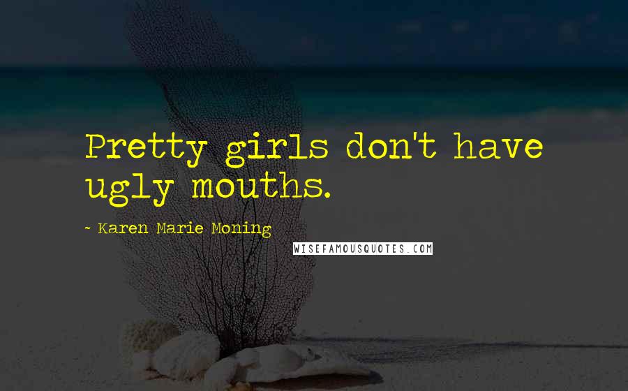 Karen Marie Moning Quotes: Pretty girls don't have ugly mouths.