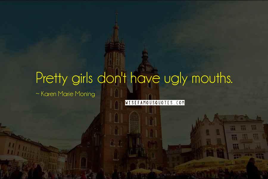 Karen Marie Moning Quotes: Pretty girls don't have ugly mouths.